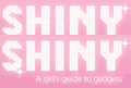 Shiny Shiny - Gadgets for Girls